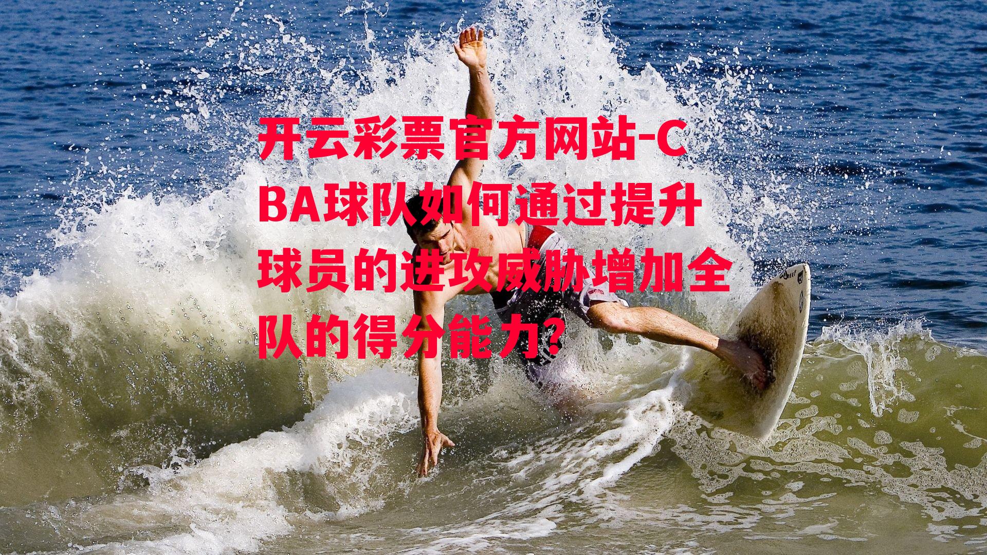 开云彩票官方网站-CBA球队如何通过提升球员的进攻威胁增加全队的得分能力？